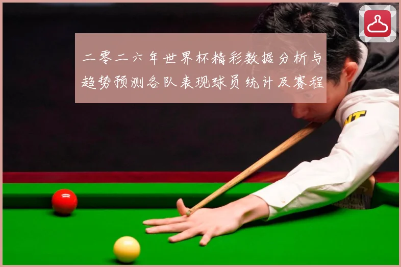 二零二六年世界杯精彩数据分析与趋势预测各队表现球员统计及赛程数据研判：最新赛事动态与深度分析