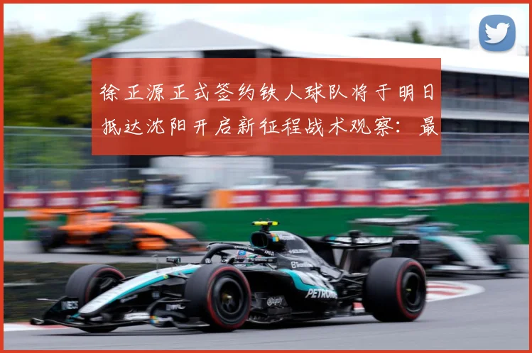 徐正源正式签约铁人球队将于明日抵达沈阳开启新征程战术观察：最新赛事动态与深度分析