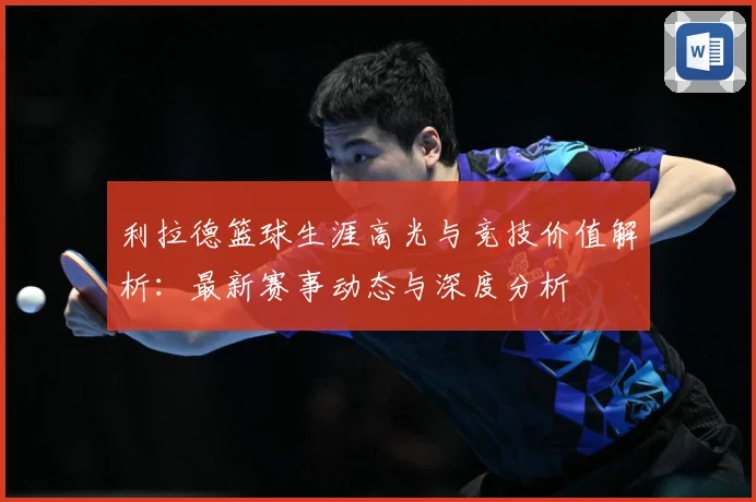 利拉德篮球生涯高光与竞技价值解析：最新赛事动态与深度分析