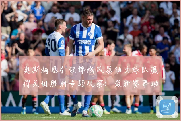 奥斯梅恩引领锋线风暴助力球队赢得关键胜利专题观察：最新赛事动态与深度分析