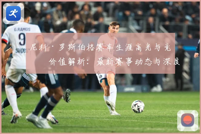 尼科·罗斯伯格赛车生涯高光与竞技价值解析：最新赛事动态与深度分析