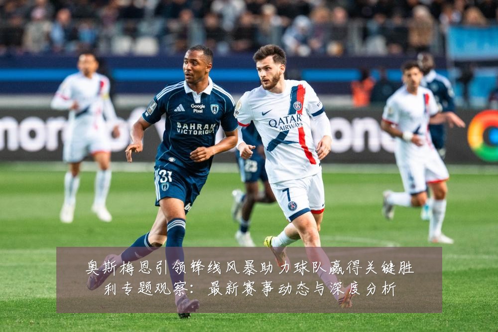 奥斯梅恩引领锋线风暴助力球队赢得关键胜利专题观察：最新赛事动态与深度分析