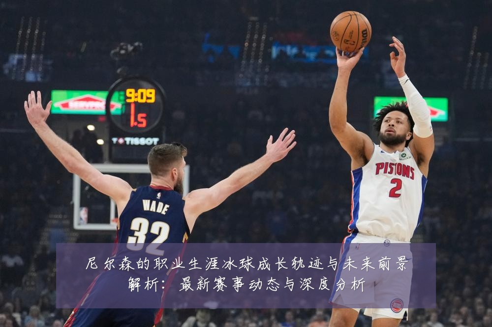 尼尔森的职业生涯冰球成长轨迹与未来前景解析：最新赛事动态与深度分析