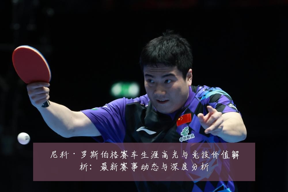 尼科·罗斯伯格赛车生涯高光与竞技价值解析:最新赛事动态与深度分析