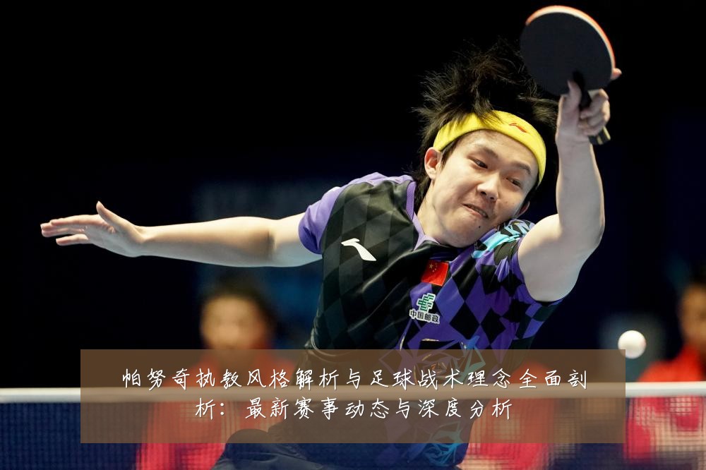 帕努奇执教风格解析与足球战术理念全面剖析:最新赛事动态与深度分析