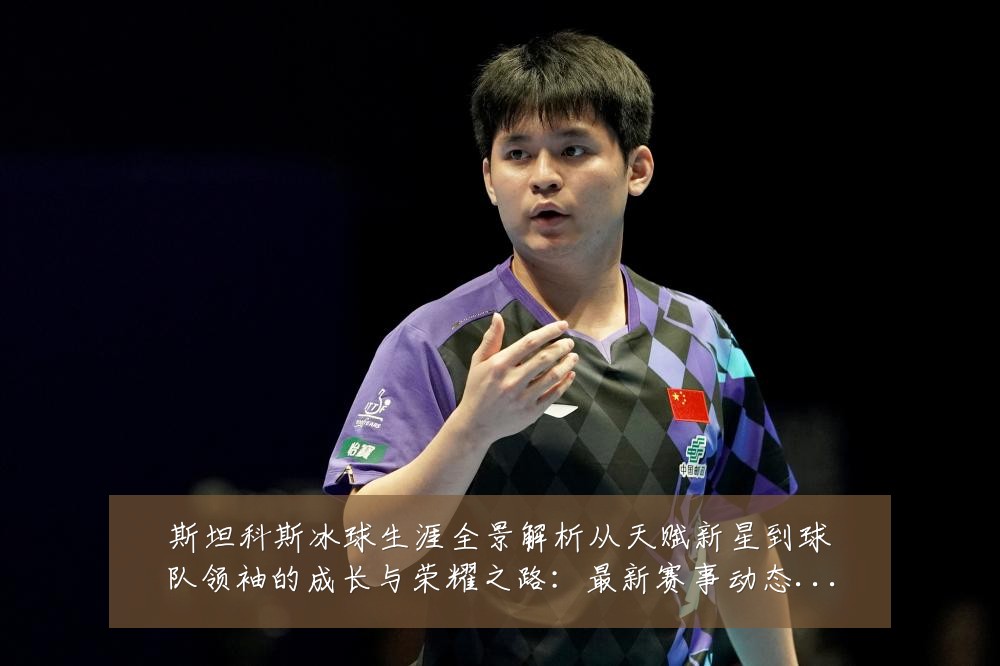 斯坦科斯冰球生涯全景解析从天赋新星到球队领袖的成长与荣耀之路:最新赛事动态与深度分析