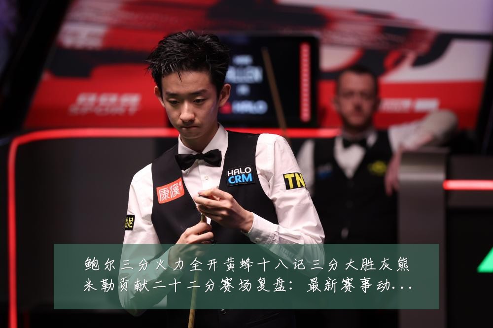 鲍尔三分火力全开黄蜂十八记三分大胜灰熊米勒贡献二十二分赛场复盘:最新赛事动态与深度分析